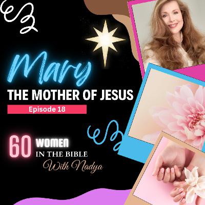 EPISODE 18 - Mary The Mother of Jesus - 60 Women In The Bible with Nadya EPISODE 18 - Mary The Mother of Jesus - 60 Women In The Bible with Nadya