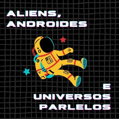 E12: aliens, androides e universos paralelos (parte I)