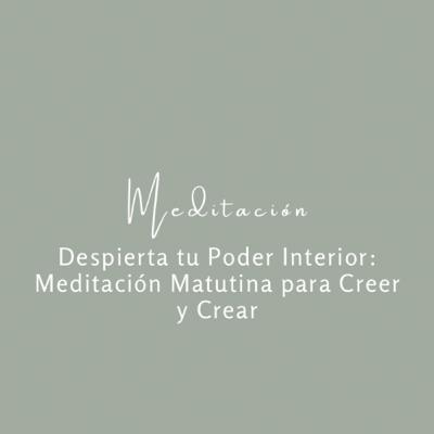 Despierta tu Poder Interior: Meditación Matutina para Creer y Crear