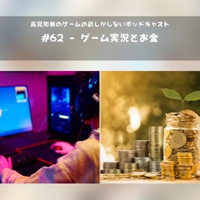 #62 - ゲーム実況とお金