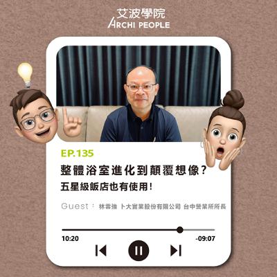 EP.135｜整體浴室進化到顛覆想像？五星級飯店也有使用！ Guest：林雲強 卜大實業股份有限公司台中營業所所長