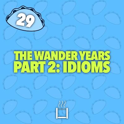 29 | The Wander Years - Part 2: Idioms