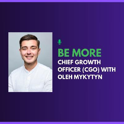 Be More Chief Growth Officer (CGO) with Oleh Mykytyn Be More Chief Growth Officer (CGO) with Oleh Mykytyn