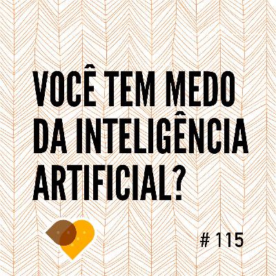 Ep. 115 - Você Tem Medo da Inteligência Artificial