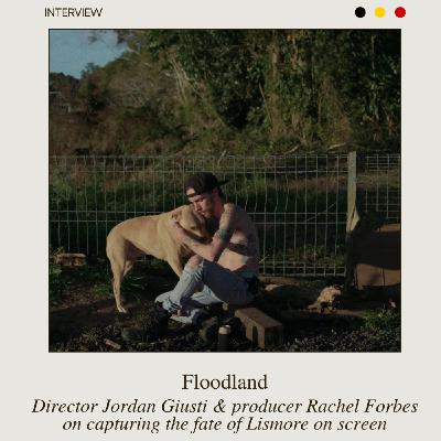 Floodland director Jordan Giusti & producer Rachel Forbes on capturing the fate of Lismore on screen Floodland director Jordan Giusti & producer Rachel Forbes on capturing the fate of Lismore on screen