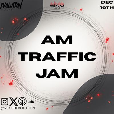 AM TRAFFIC JAM DEC 10TH - EVOLUTION (EVO) AM TRAFFIC JAM DEC 10TH - EVOLUTION (EVO)