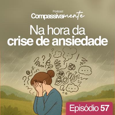 #57 - Na hora da crise de ansiedade - Meditação Guiada - Compassivamente