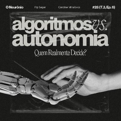 #28 | Algoritmos vs. Autonomia: Quem Realmente Decide?