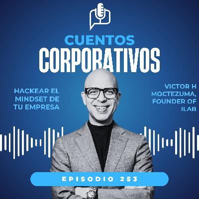 Hackear el mindset de tu empresa. Víctor Moctezuma [episodio 253, temporada V]