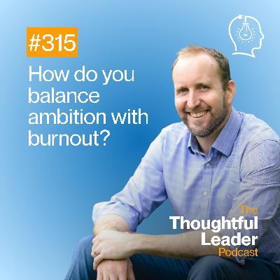#315: How do you balance ambition with burnout?