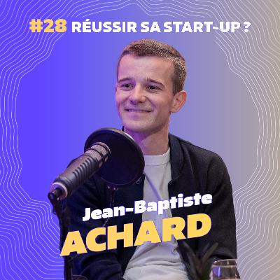 #28 Jean Baptiste Achard : Comment réussir sa start-up ?