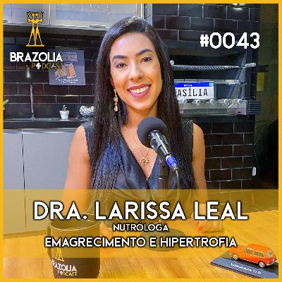 DRA. LARISSA LEAL - NUTRÓLOGA Emagrecimento e Hipertofia | Brazolia Podcast #0043