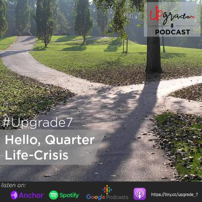 Upgrade7 - Hello Quarter Life Crisis