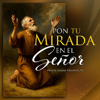 Pon tu Mirada en El Señor | Pastor Efraim Valverde, Sr.