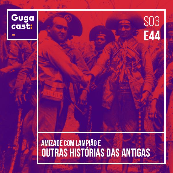 Amizade com Lampião e outras HISTÓRIAS DAS ANTIGAS - Gugacast - S03E44 Amizade com Lampião e outras HISTÓRIAS DAS ANTIGAS - Gugacast - S03E44