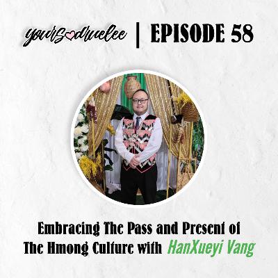 EP58: Embracing The Pass and Present of The Hmong Culture with HanXueyi Vang EP58: Embracing The Pass and Present of The Hmong Culture with HanXueyi Vang