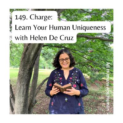 149. Charge: Learn Your Human Uniqueness with Helen De Cruz 149. Charge: Learn Your Human Uniqueness with Helen De Cruz