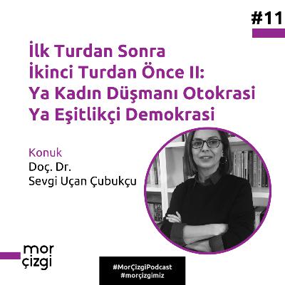 #11: İlk Turdan Sonra İkinci Turdan Önce II: Ya Kadın Düşmanı Otokrasi Ya Eşitlikçi Demokrasi