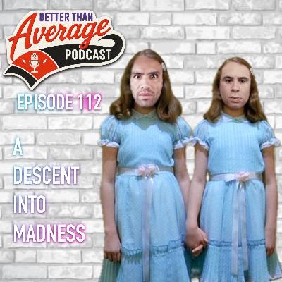 EP. 112 A Descent Into Madness