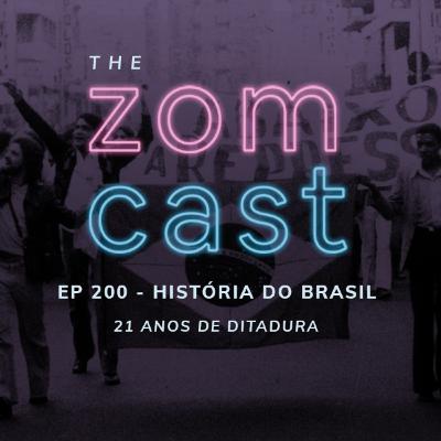 THE ZOMCAST - EP.200 - História do Brasil - 21 Anos de Ditadura