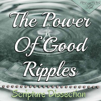 The Power Of Good Ripples – Scripture Dissection The Power Of Good Ripples – Scripture Dissection