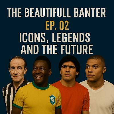The Beautiful Banter Ep: 02 - Icons, Legends and the Future