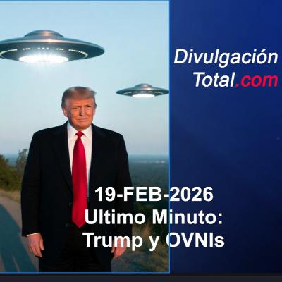 19-FEB-2026 Ultimo Minuto: Trump y OVNIs