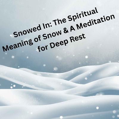 84. Snowed In: The Spiritual Meaning of Snow & A Meditation for Deep Rest 84. Snowed In: The Spiritual Meaning of Snow & A Meditation for Deep Rest