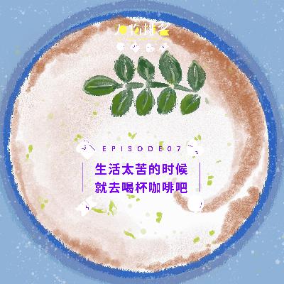 EP07 生活太苦的时候就去喝杯咖啡吧 EP07 生活太苦的时候就去喝杯咖啡吧