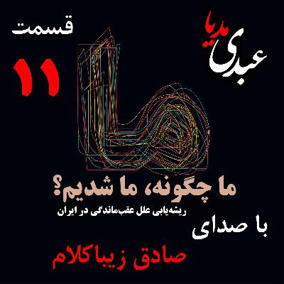 قسمت یازدهم | کتاب ما چگونه ما شدیم؟ | ایران چگونه جایی است؟ | نوشته دکتر صادق زیباکلام