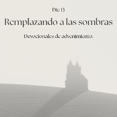 EP38 Remplazando a las sombras / Devocional de advenimiento