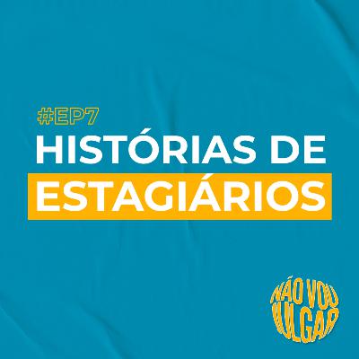 #EP 7 - Histórias de Estagiários
