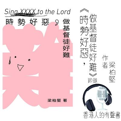 《時勢好惡，做基督徒好難》 | 作者： 梁柏堅 | 節錄：P24 – P42（Part 1: 1-1 至 1-6）| 出版社：突破出版社 | 香港人的有聲書製作 | 聲音演繹：Gou