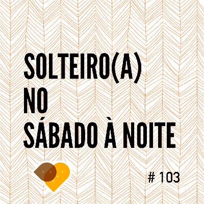 Ep. 101 - Solteiro (a) no Sábado À Noite