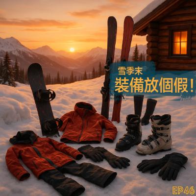 EP46- 雪季結束，我的裝備也需要放個假