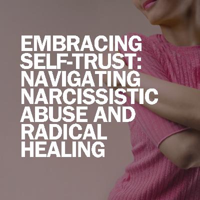 Embracing Self-Trust: Navigating Narcissistic Abuse and Radical Healing