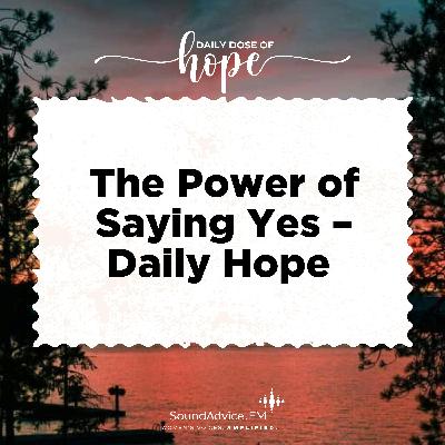 The Power of Saying Yes – Daily Hope EP 256