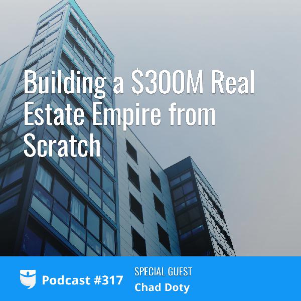 #317: Building a $300MM Real Estate Empire from Scratch with Multifamily Investor Chad Doty #317: Building a $300MM Real Estate Empire from Scratch with Multifamily Investor Chad Doty