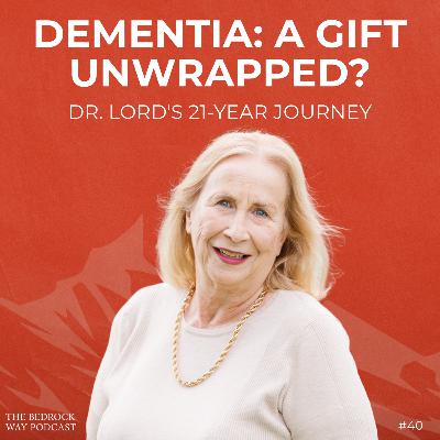 Ep 40 Dementia: A Gift Unwrapped? Dr. Lord's 21-Year Journey