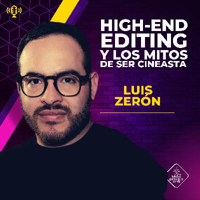 49. Luis Zerón / High-end editing y los mitos de ser cineasta