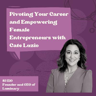 Pivoting Your Career and Empowering Female Entrepreneurs with Cate Luzio, Founder and CEO of Luminary