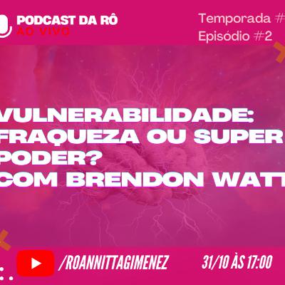 EP#2 - 4ª Temporada #Podcast da RÔVulnerabilidade: Fraqueza ou Super Poder? Com Brendon Watt