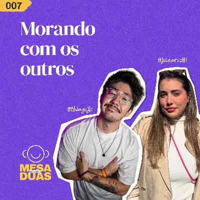 Mesa 07 | Morando com os outros (Com Thiago e Juliana)