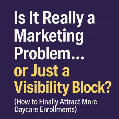 Is It Really a Marketing Problem... or Just a Visibility Block? (How to Finally Attract More Daycare Enrollments)