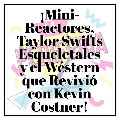 ¡Mini-Reactores, Taylor Swifts Esqueletales y el Wéstern que Revivió con Kevin Costner!