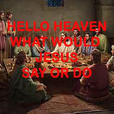 What Would Jesus Do or Say - Hello Heaven Podcast