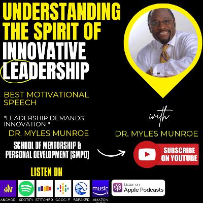 Understanding the spirit of INNOVATIVE LEADERSHIP - DR. MYLES MUNROE