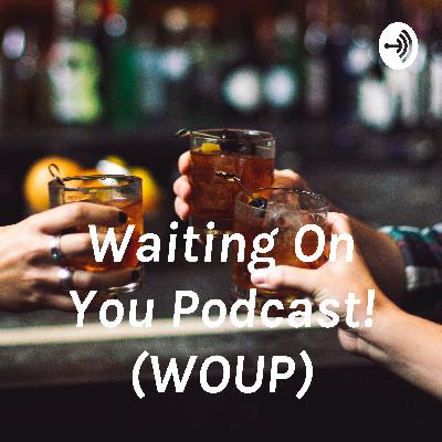 Waiting On You Podcast! (WOUP) Episode 3
