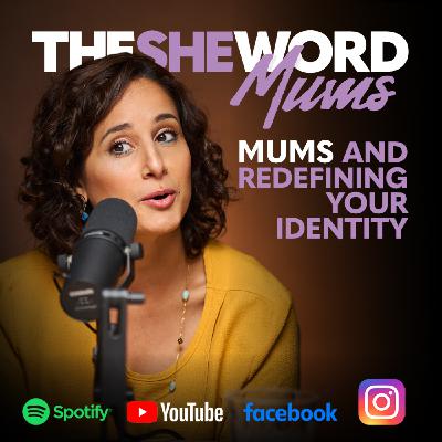 The SHE Word Mums S1/EP4 - Mums and Redefining Your Identity