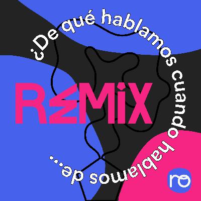De qué hablamos cuando hablamos de «Remix»?